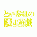 とある参組の逃走遊戯（トウソウチュウ）