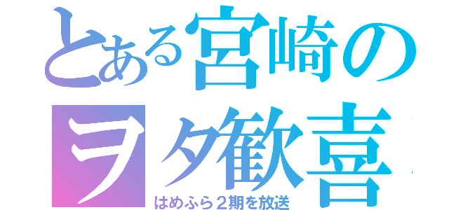 とある宮崎のヲタ歓喜（はめふら２期を放送）