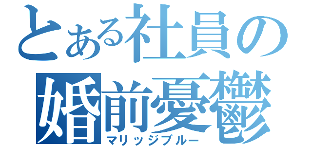 とある社員の婚前憂鬱（マリッジブルー）