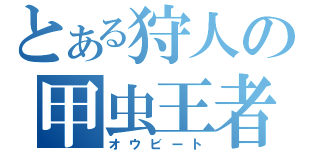 とある狩人の甲虫王者（オウビート）