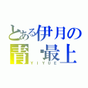 とある伊月の青黃最上（ＹＩＹＵＥ）