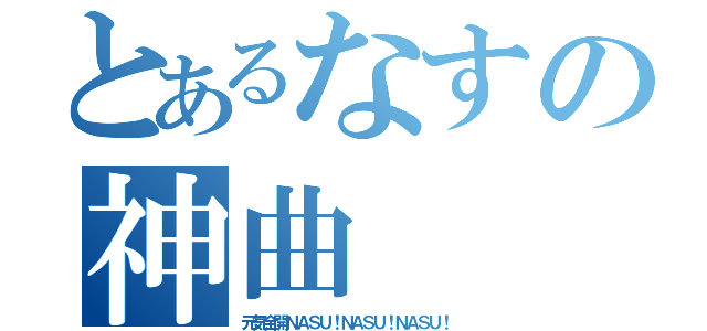 とあるなすの神曲（元気全開ＮＡＳＵ！ＮＡＳＵ！ＮＡＳＵ！）