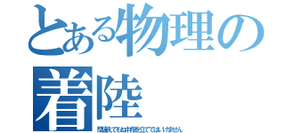 とある物理の着陸（間違えてもね中指を立ててはいけません）