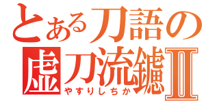 とある刀語の虚刀流鑢Ⅱ（やすりしちか）