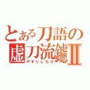 とある刀語の虚刀流鑢Ⅱ（やすりしちか）