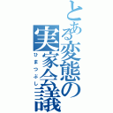 とある変態の実家会議（ひまつぶし）