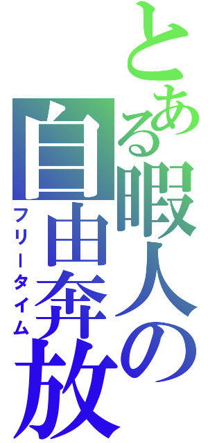 とある暇人の自由奔放（フリータイム）