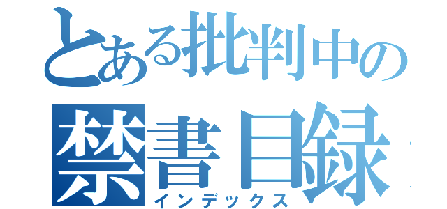 とある批判中の禁書目録（インデックス）