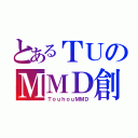 とあるＴＵのＭＭＤ創（ＴｏｕｈｏｕＭＭＤ）