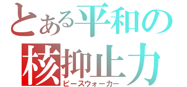 とある平和の核抑止力（ピースウォーカー）