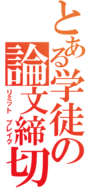 とある学徒の論文締切（リミット　ブレイク）