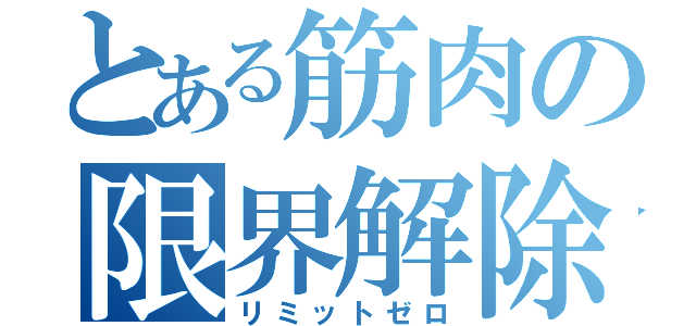 とある筋肉の限界解除（リミットゼロ）