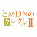 とあるＤＮのクレクレⅡ（厨房）