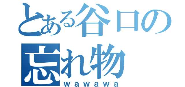 とある谷口の忘れ物（ｗａｗａｗａ）