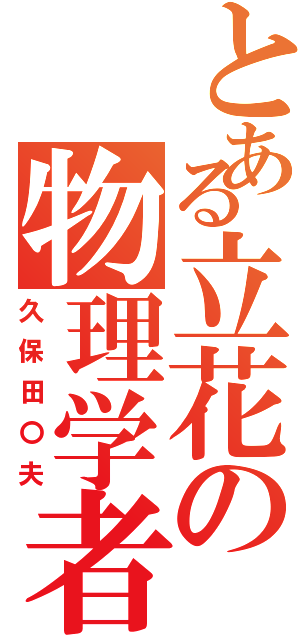 とある立花の物理学者（久保田〇夫）