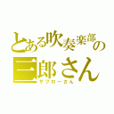 とある吹奏楽部の三郎さん（サブローさん）