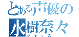 とある声優の水樹奈々（シャッス）