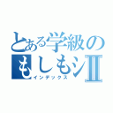 とある学級のもしもシリーズⅡ（インデックス）