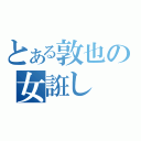 とある敦也の女誑し（）