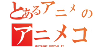 とあるアニメ デイのアニメコミュニティ（ａｎｉｍｅｄａｙ ｃｏｍｍｕｎｉｔｙ）