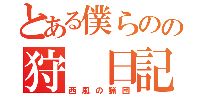 とある僕らのの狩 日記（西風の猟団）