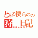 とある僕らのの狩 日記（西風の猟団）