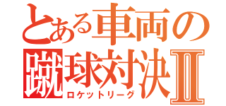 とある車両の蹴球対決Ⅱ（ロケットリーグ）