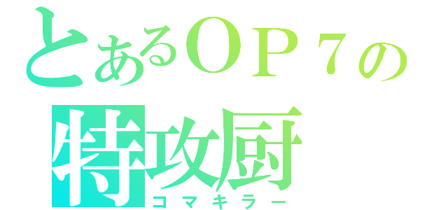 とあるＯＰ７の特攻厨（コマキラー）