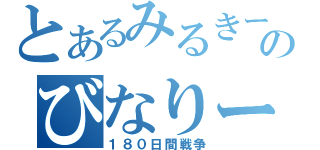 とあるみるきーのびなりー（１８０日間戦争）