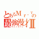 とあるＭｒ．Ｔの最強漫才Ⅱ（ウシノゴハン）