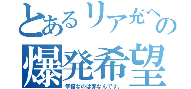 とあるリア充への爆発希望（幸福なのは罪なんです。）