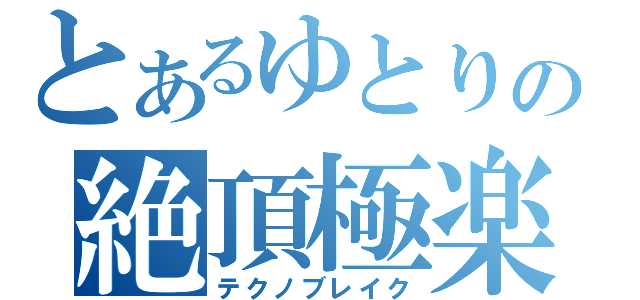 とあるゆとりの絶頂極楽死（テクノブレイク）