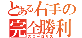 とある右手の完全勝利（スローロリス）