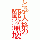 とある人格の部分崩壊（あれ、涙が・・）