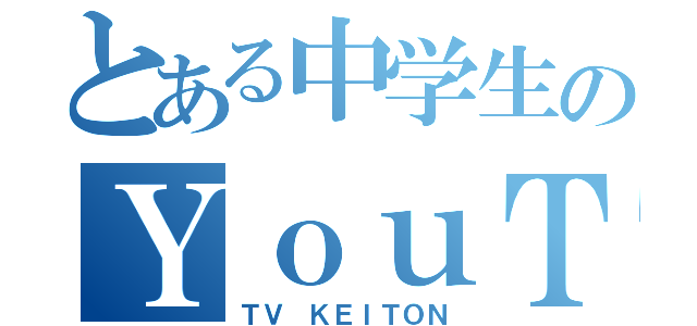 とある中学生のＹｏｕＴｕｂｅ（ＴＶ ＫＥＩＴＯＮ）