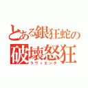 とある銀狂蛇の破壊怒狂（ラヴィエンテ）