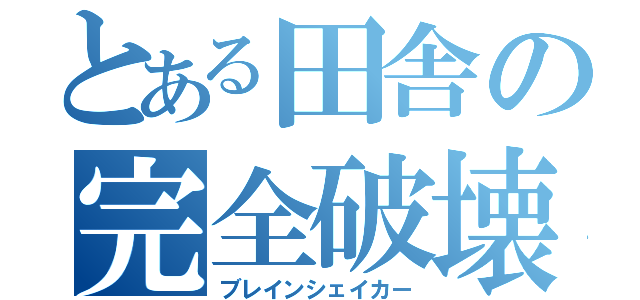 とある田舎の完全破壊（ブレインシェイカー）