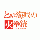 とある海賊の火拳銃（レッドホーク）