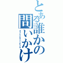 とある誰かの問いかけサイン（オマエハモウシンデイル）