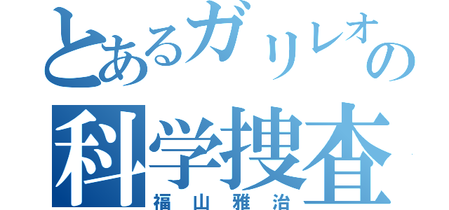 とあるガリレオの科学捜査（福山雅治）