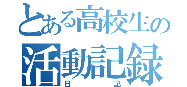 とある高校生の活動記録（日記）