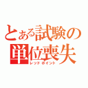 とある試験の単位喪失（レッドポイント）