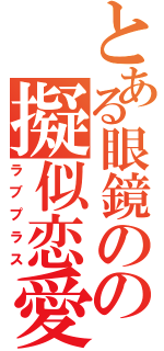 とある眼鏡のの擬似恋愛（ラブプラス）