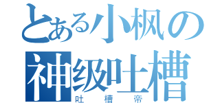 とある小枫の神级吐槽（吐槽帝）