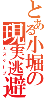 とある小堀の現実逃避（エスケープ）