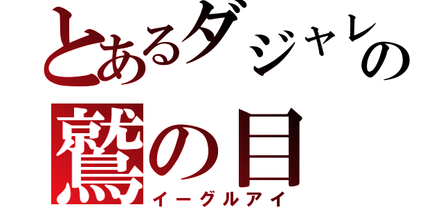 とあるダジャレ好きの鷲の目（イーグルアイ）