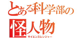 とある科学部の怪人物（サイエンスレンジャー）