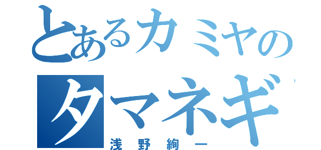 とあるカミヤのタマネギ（浅野絢一）