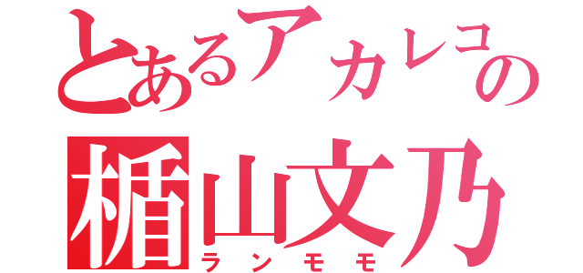 とあるアカレコの楯山文乃（ランモモ）