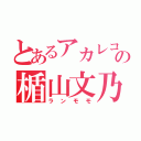 とあるアカレコの楯山文乃（ランモモ）